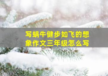 写蜗牛健步如飞的想象作文三年级怎么写