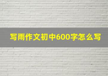 写雨作文初中600字怎么写