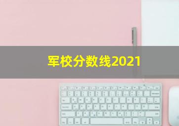 军校分数线2021