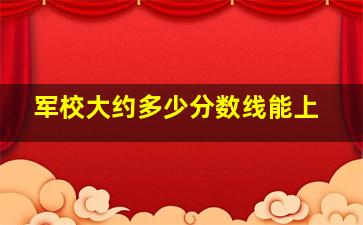 军校大约多少分数线能上