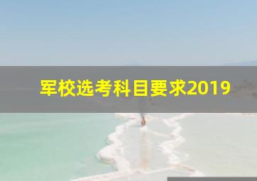 军校选考科目要求2019