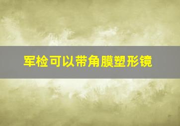 军检可以带角膜塑形镜