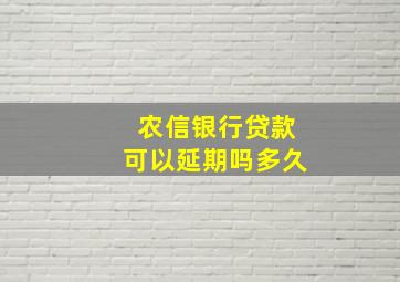 农信银行贷款可以延期吗多久