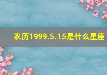 农历1999.5.15是什么星座