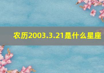 农历2003.3.21是什么星座