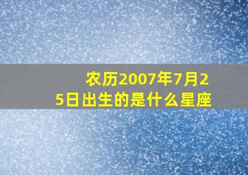 农历2007年7月25日出生的是什么星座