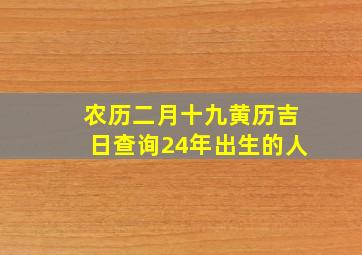 农历二月十九黄历吉日查询24年出生的人