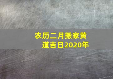 农历二月搬家黄道吉日2020年