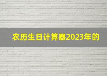 农历生日计算器2023年的