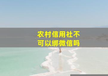 农村信用社不可以绑微信吗