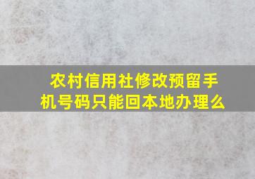 农村信用社修改预留手机号码只能回本地办理么