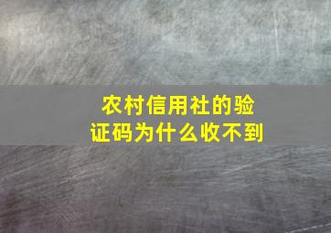 农村信用社的验证码为什么收不到