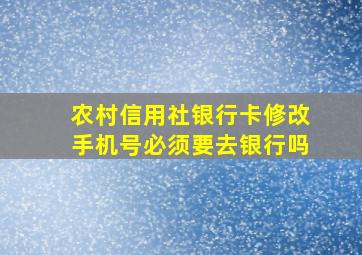 农村信用社银行卡修改手机号必须要去银行吗