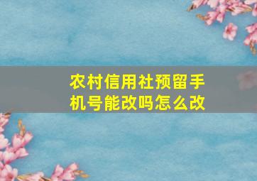 农村信用社预留手机号能改吗怎么改