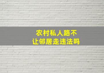 农村私人路不让邻居走违法吗