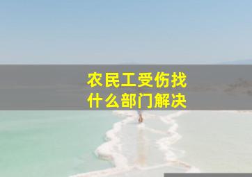 农民工受伤找什么部门解决