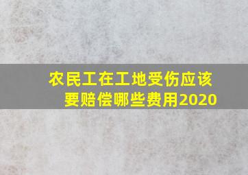 农民工在工地受伤应该要赔偿哪些费用2020