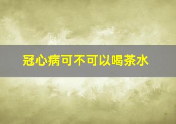 冠心病可不可以喝茶水