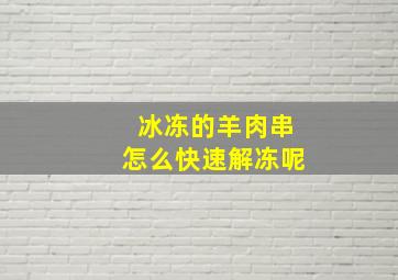 冰冻的羊肉串怎么快速解冻呢