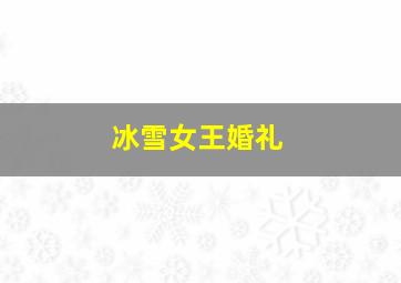 冰雪女王婚礼