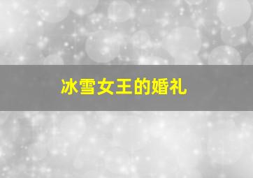 冰雪女王的婚礼