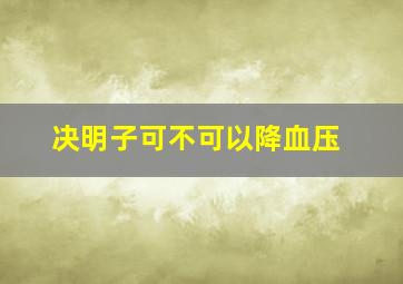 决明子可不可以降血压