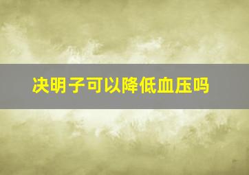 决明子可以降低血压吗