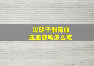 决明子能降血压血糖吗怎么吃