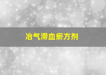 冶气滞血瘀方剂