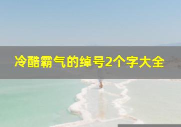 冷酷霸气的绰号2个字大全