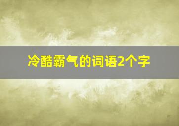 冷酷霸气的词语2个字