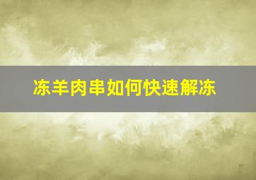 冻羊肉串如何快速解冻