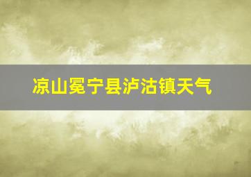 凉山冕宁县泸沽镇天气