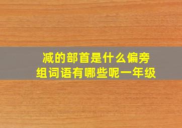 减的部首是什么偏旁组词语有哪些呢一年级