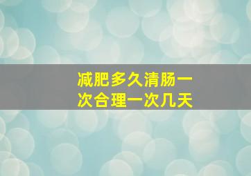 减肥多久清肠一次合理一次几天