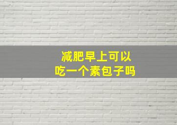 减肥早上可以吃一个素包子吗