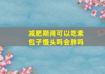 减肥期间可以吃素包子馒头吗会胖吗