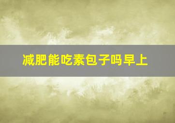 减肥能吃素包子吗早上