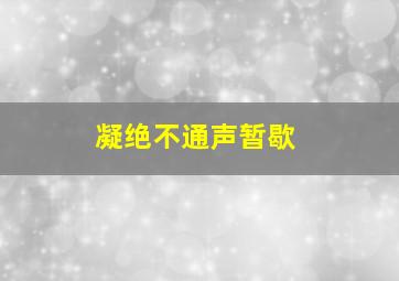 凝绝不通声暂歇