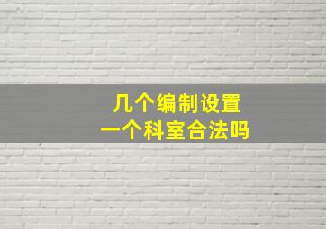 几个编制设置一个科室合法吗