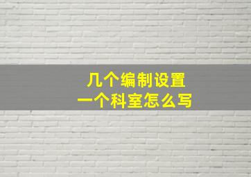 几个编制设置一个科室怎么写