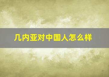 几内亚对中国人怎么样