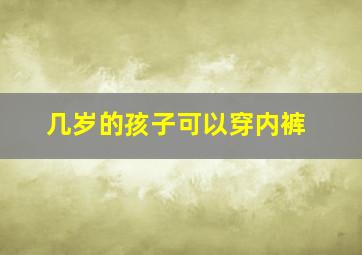 几岁的孩子可以穿内裤