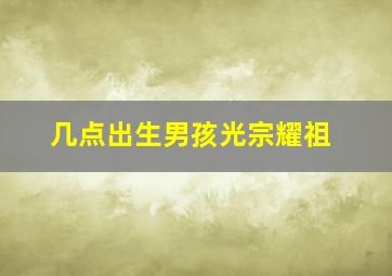 几点出生男孩光宗耀祖