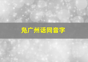 凫广州话同音字