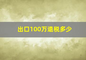 出口100万退税多少