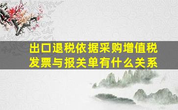 出口退税依据采购增值税发票与报关单有什么关系