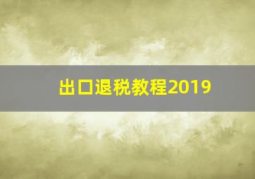 出口退税教程2019