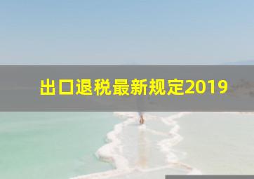 出口退税最新规定2019