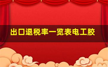 出口退税率一览表电工胶